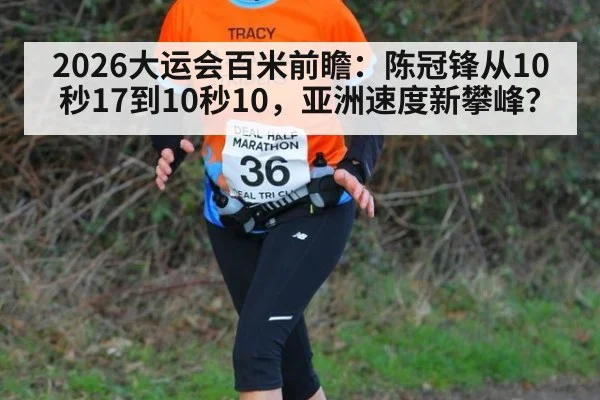 2026大运会百米前瞻：陈冠锋从10秒17到10秒10，亚洲速度新攀峰？