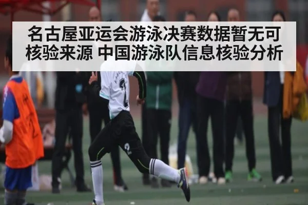 名古屋亚运会游泳决赛数据暂无可核验来源 中国游泳队信息核验分析
