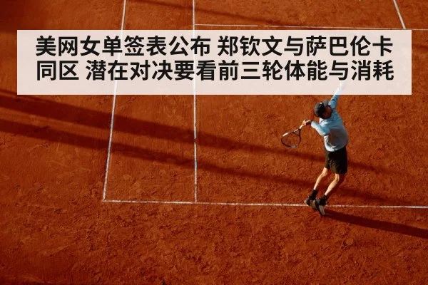 美网女单签表公布 郑钦文与萨巴伦卡同区 潜在对决要看前三轮体能与消耗